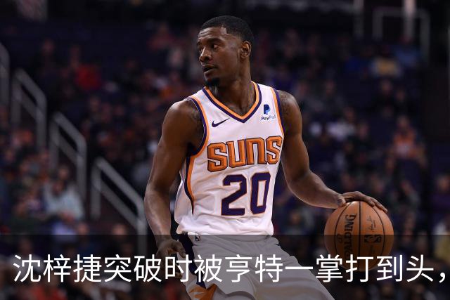 沈梓捷突破时被亨特一掌打到头，裁判回看后升级为违体