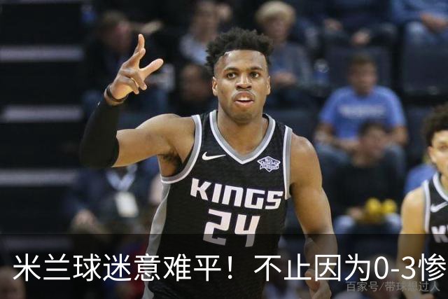 米兰球迷意难平！不止因为0-3惨败伯恩茅斯，更多在于以下五点！